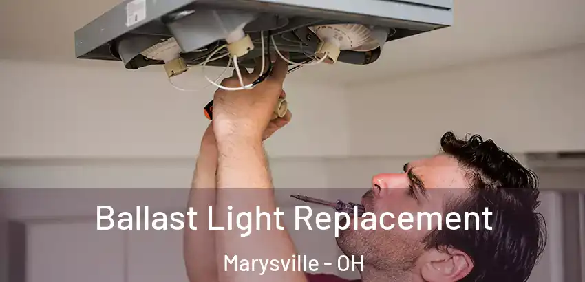 Ballast Light Replacement Marysville - OH